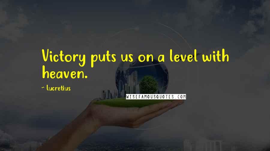 Lucretius Quotes: Victory puts us on a level with heaven.