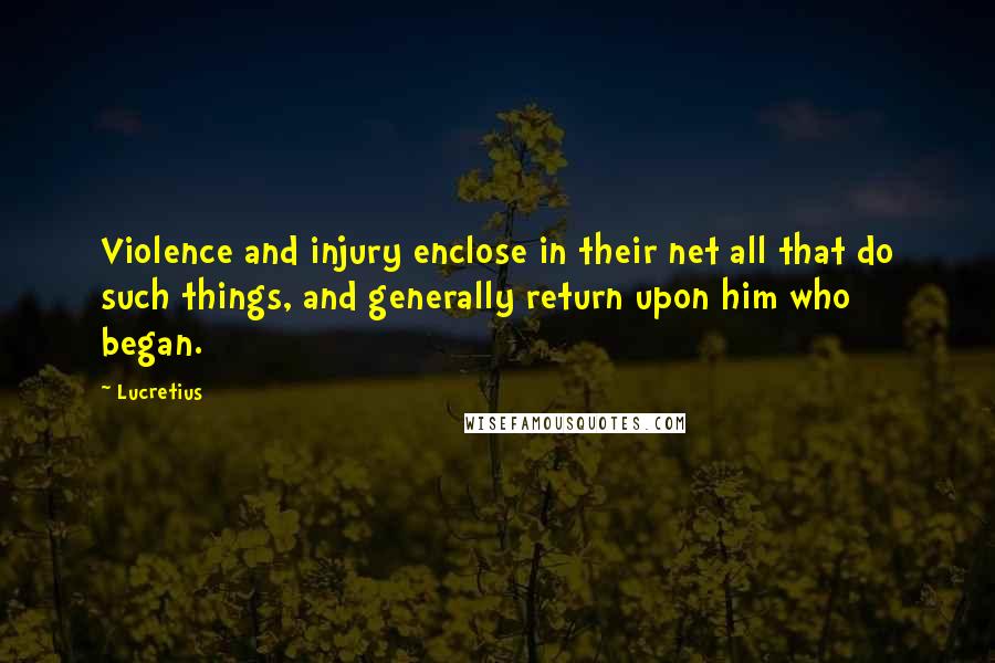 Lucretius Quotes: Violence and injury enclose in their net all that do such things, and generally return upon him who began.