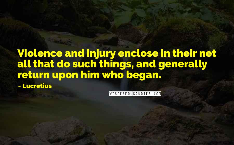 Lucretius Quotes: Violence and injury enclose in their net all that do such things, and generally return upon him who began.