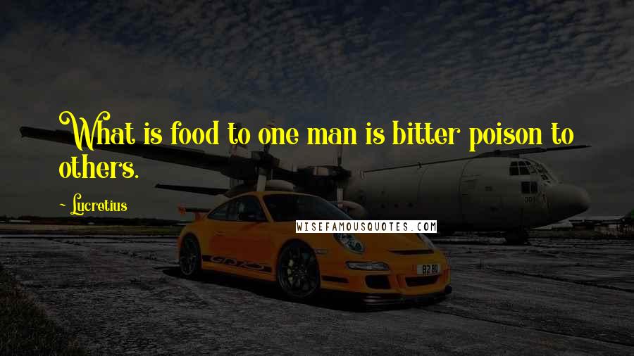 Lucretius Quotes: What is food to one man is bitter poison to others.