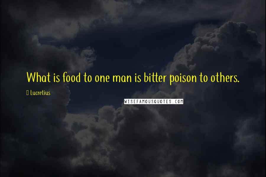 Lucretius Quotes: What is food to one man is bitter poison to others.