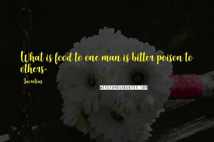 Lucretius Quotes: What is food to one man is bitter poison to others.