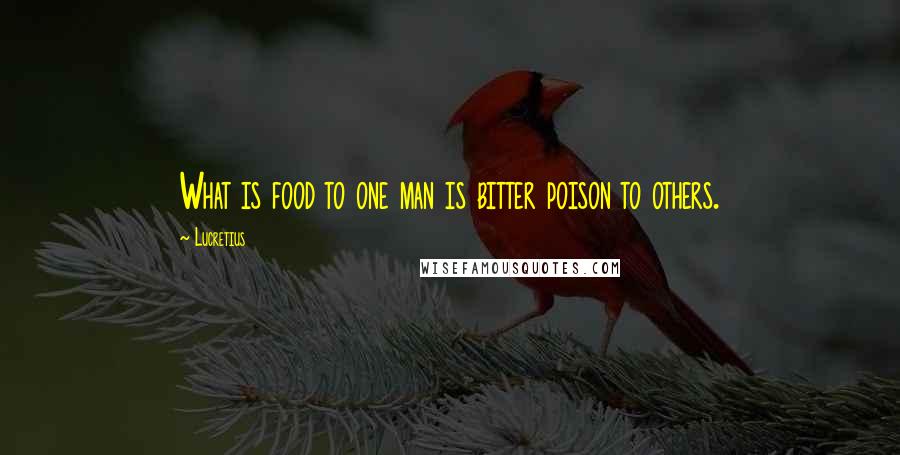 Lucretius Quotes: What is food to one man is bitter poison to others.