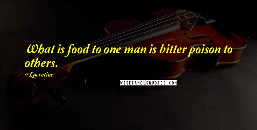 Lucretius Quotes: What is food to one man is bitter poison to others.