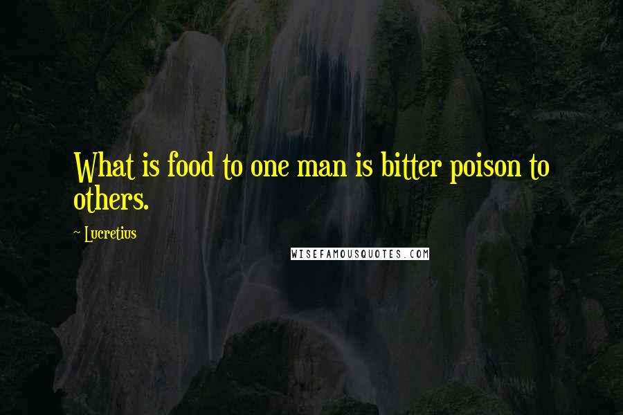 Lucretius Quotes: What is food to one man is bitter poison to others.