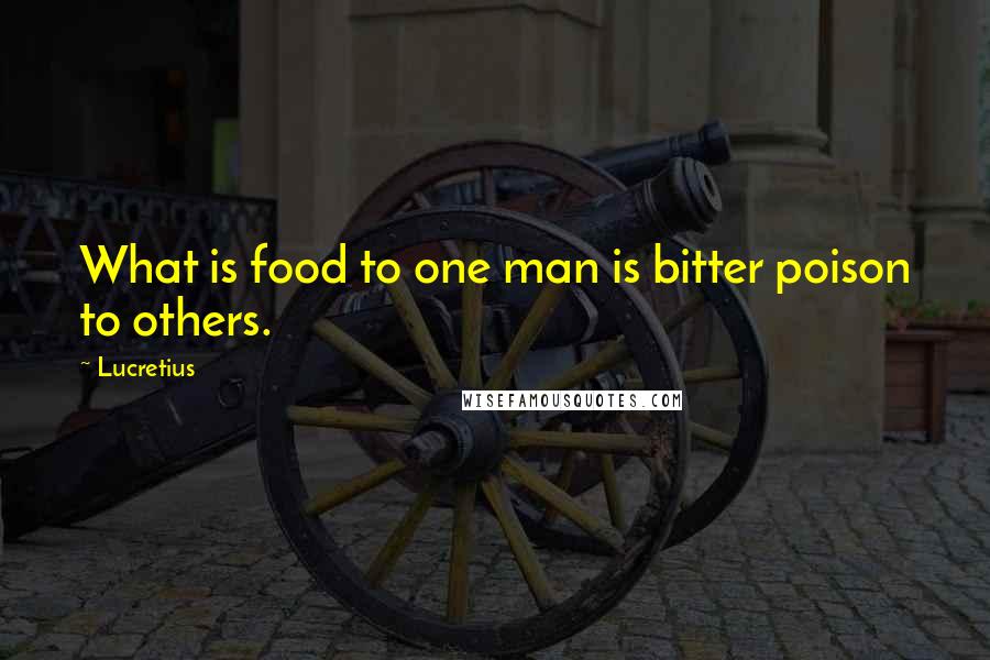 Lucretius Quotes: What is food to one man is bitter poison to others.