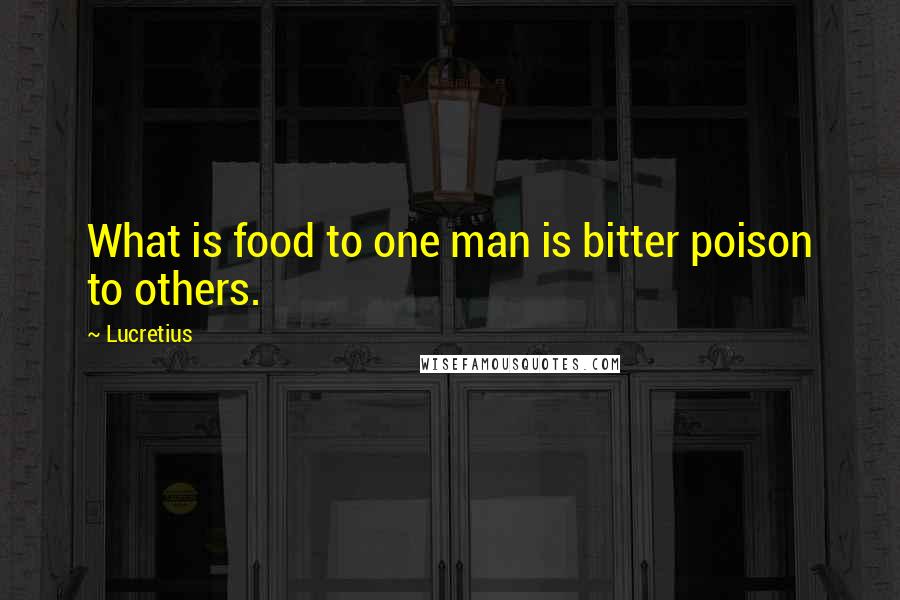 Lucretius Quotes: What is food to one man is bitter poison to others.