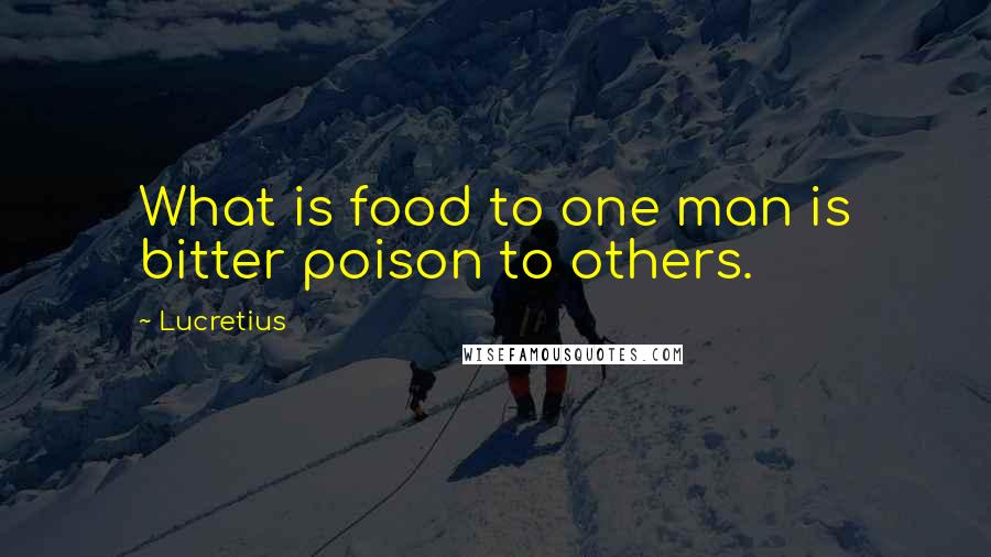 Lucretius Quotes: What is food to one man is bitter poison to others.