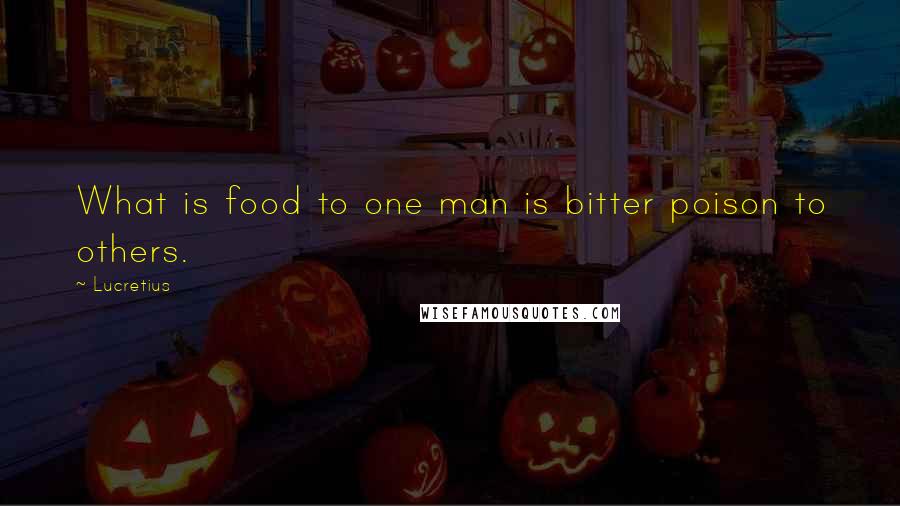 Lucretius Quotes: What is food to one man is bitter poison to others.