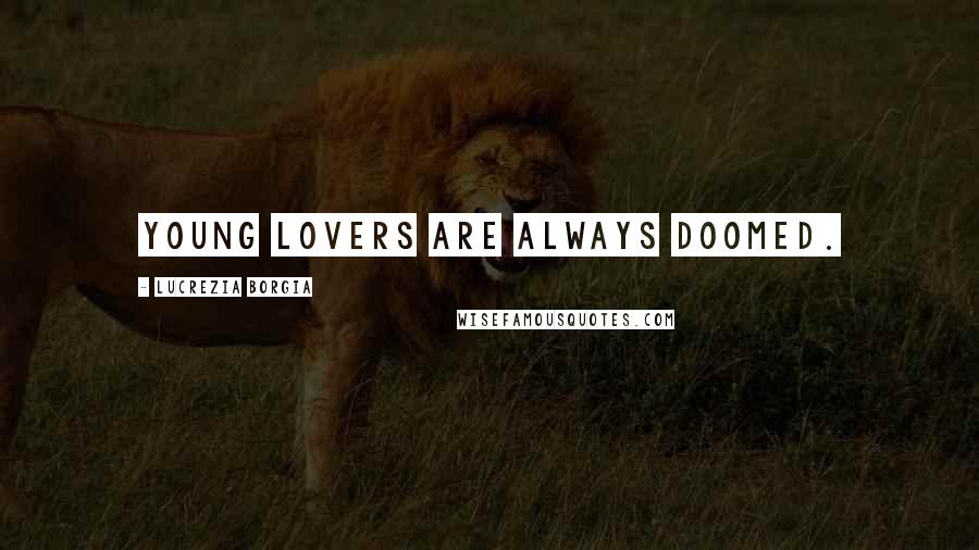 Lucrezia Borgia Quotes: Young lovers are always doomed.