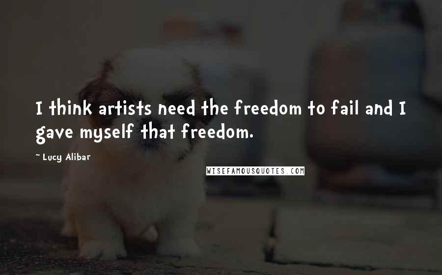 Lucy Alibar Quotes: I think artists need the freedom to fail and I gave myself that freedom.