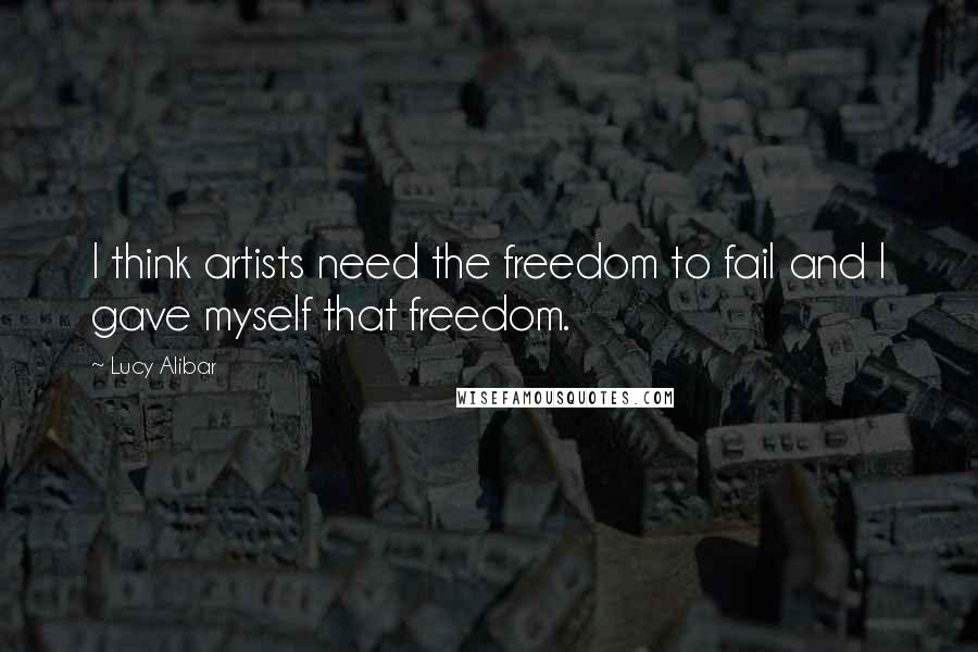 Lucy Alibar Quotes: I think artists need the freedom to fail and I gave myself that freedom.