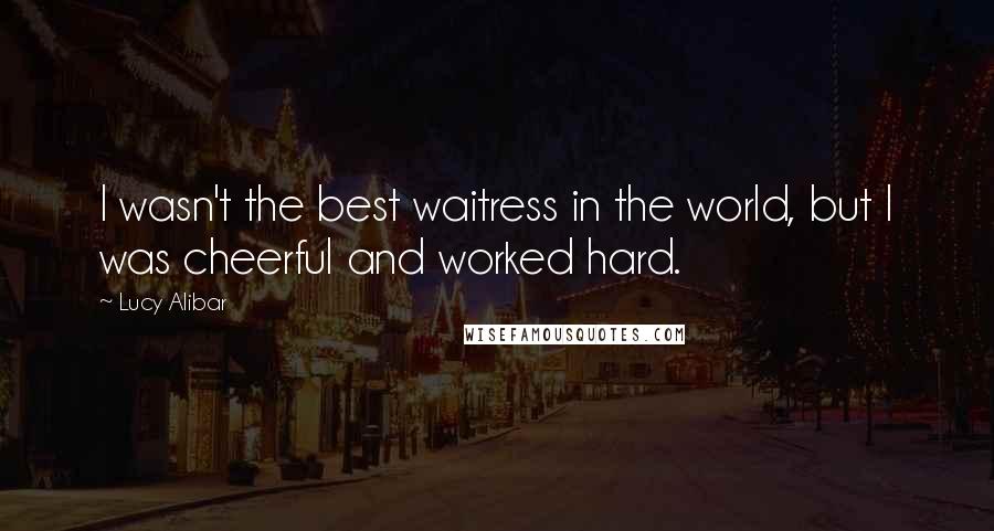 Lucy Alibar Quotes: I wasn't the best waitress in the world, but I was cheerful and worked hard.