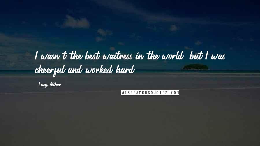 Lucy Alibar Quotes: I wasn't the best waitress in the world, but I was cheerful and worked hard.