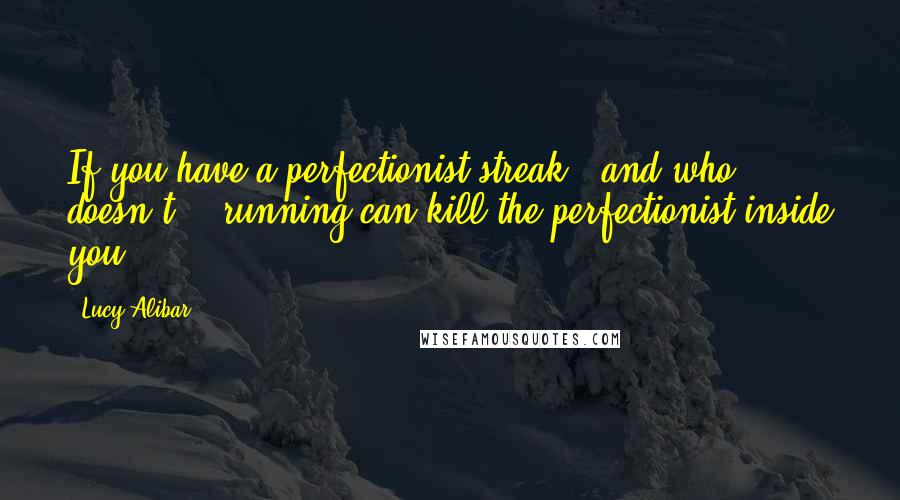 Lucy Alibar Quotes: If you have a perfectionist streak - and who doesn't? - running can kill the perfectionist inside you.