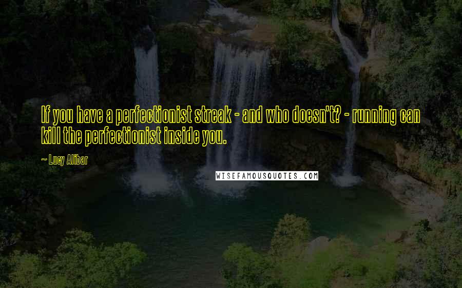 Lucy Alibar Quotes: If you have a perfectionist streak - and who doesn't? - running can kill the perfectionist inside you.