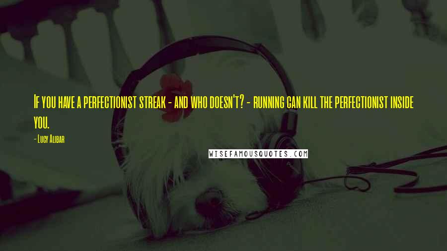 Lucy Alibar Quotes: If you have a perfectionist streak - and who doesn't? - running can kill the perfectionist inside you.