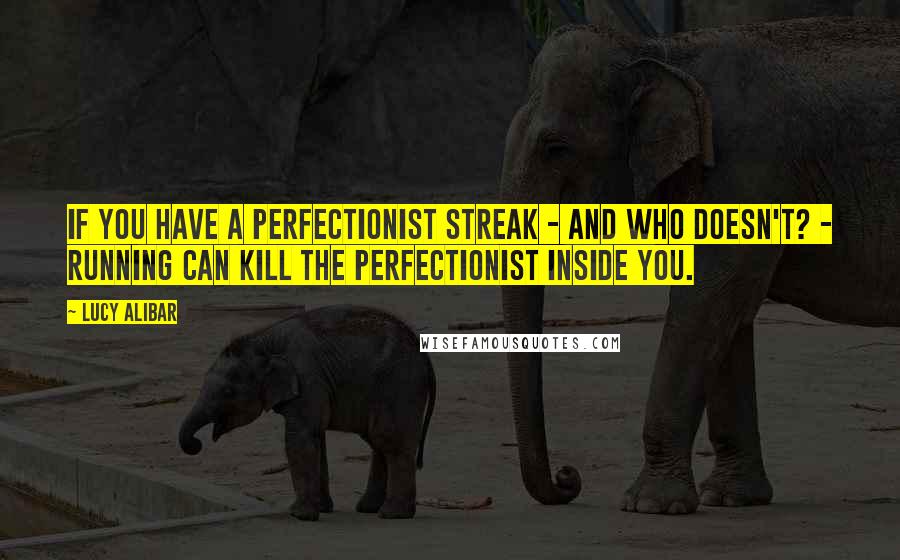 Lucy Alibar Quotes: If you have a perfectionist streak - and who doesn't? - running can kill the perfectionist inside you.