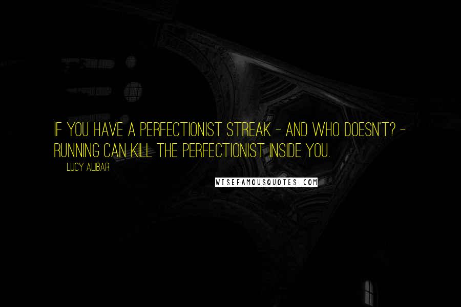 Lucy Alibar Quotes: If you have a perfectionist streak - and who doesn't? - running can kill the perfectionist inside you.