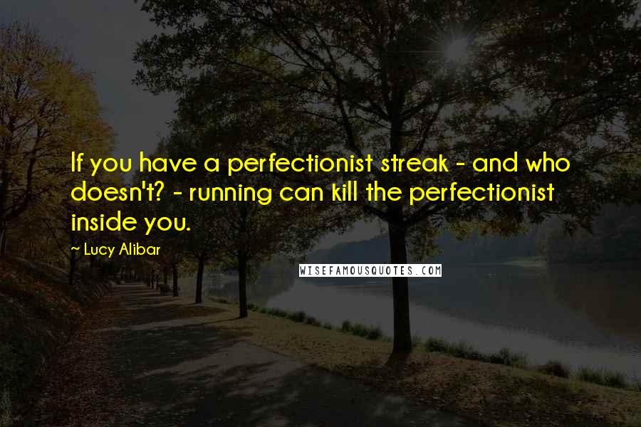 Lucy Alibar Quotes: If you have a perfectionist streak - and who doesn't? - running can kill the perfectionist inside you.