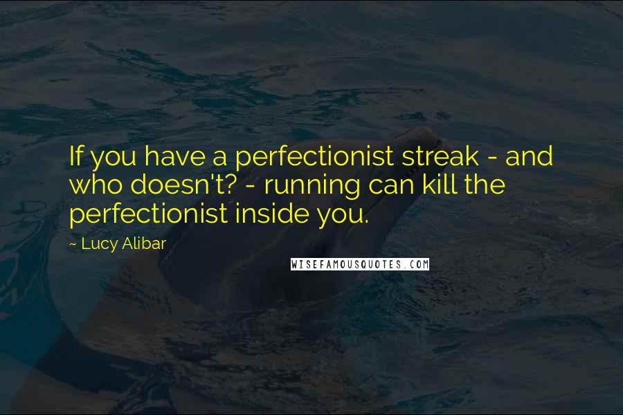 Lucy Alibar Quotes: If you have a perfectionist streak - and who doesn't? - running can kill the perfectionist inside you.