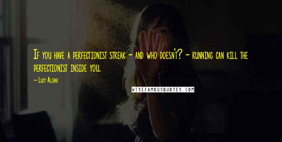 Lucy Alibar Quotes: If you have a perfectionist streak - and who doesn't? - running can kill the perfectionist inside you.