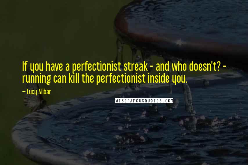 Lucy Alibar Quotes: If you have a perfectionist streak - and who doesn't? - running can kill the perfectionist inside you.