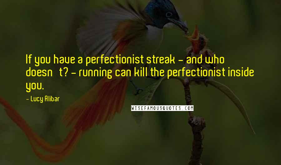 Lucy Alibar Quotes: If you have a perfectionist streak - and who doesn't? - running can kill the perfectionist inside you.