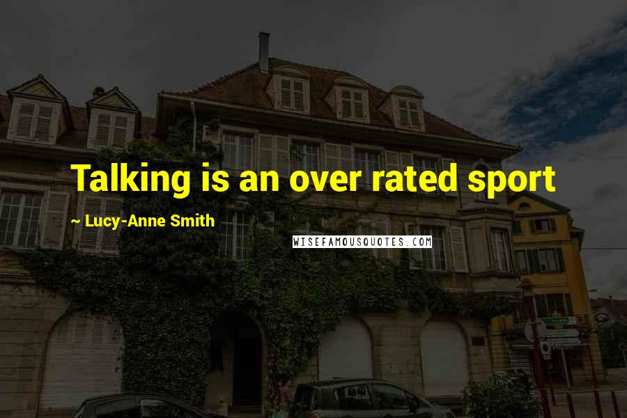 Lucy-Anne Smith Quotes: Talking is an over rated sport