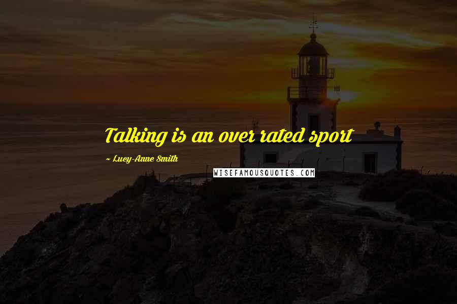 Lucy-Anne Smith Quotes: Talking is an over rated sport