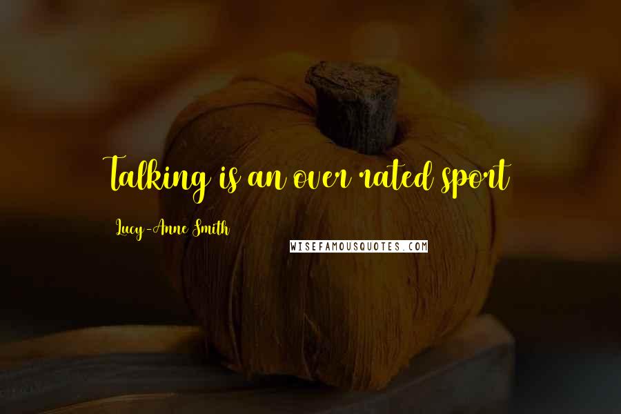 Lucy-Anne Smith Quotes: Talking is an over rated sport