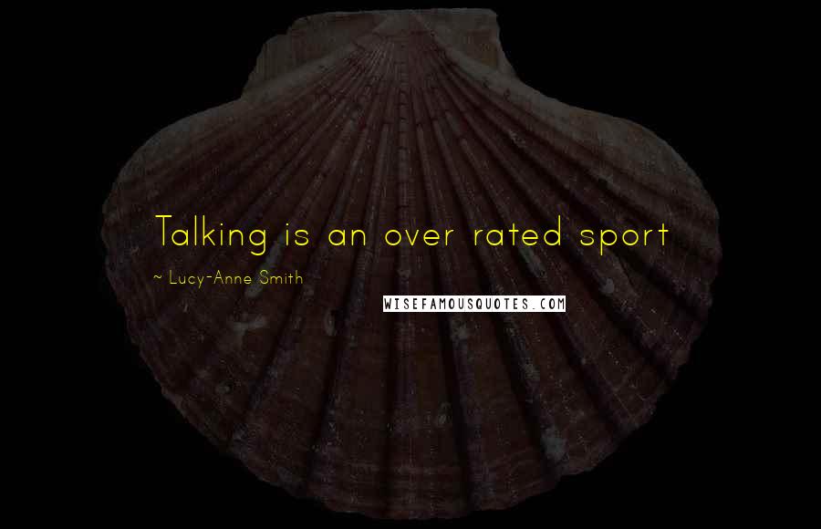 Lucy-Anne Smith Quotes: Talking is an over rated sport