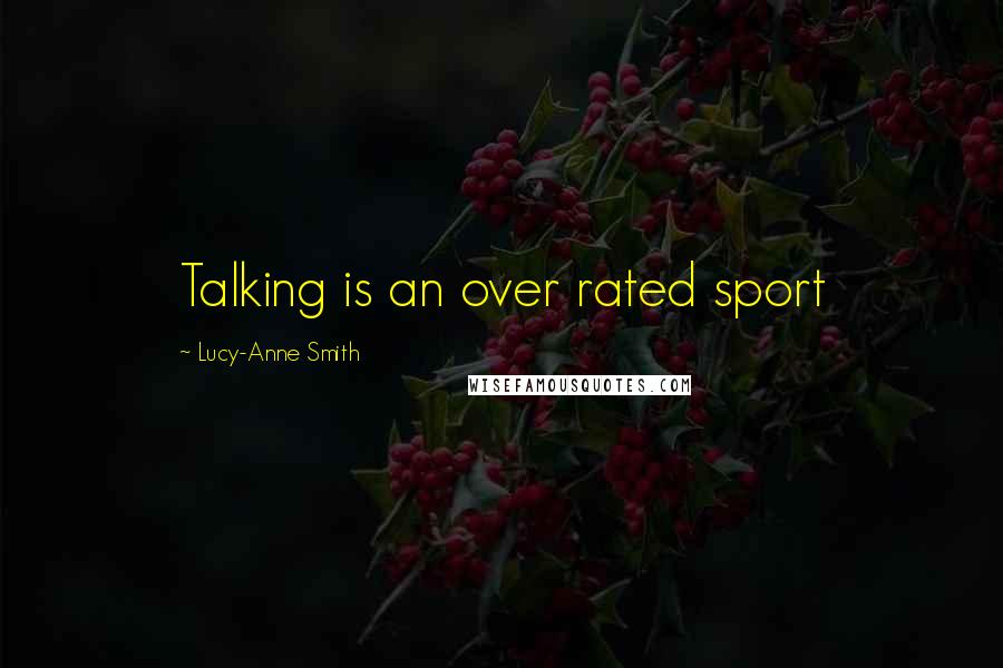 Lucy-Anne Smith Quotes: Talking is an over rated sport