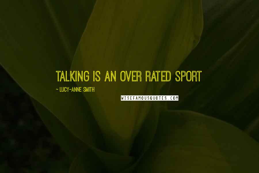 Lucy-Anne Smith Quotes: Talking is an over rated sport