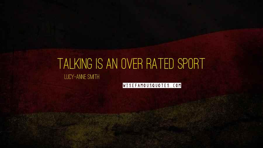 Lucy-Anne Smith Quotes: Talking is an over rated sport