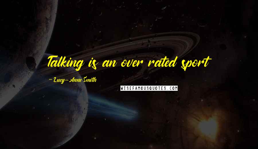 Lucy-Anne Smith Quotes: Talking is an over rated sport