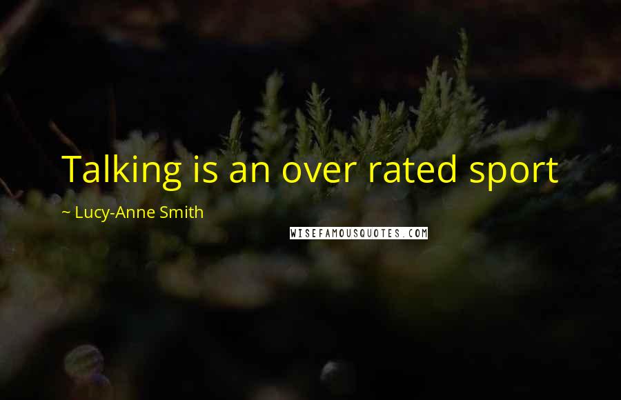 Lucy-Anne Smith Quotes: Talking is an over rated sport