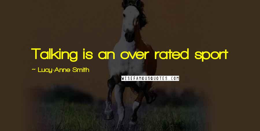 Lucy-Anne Smith Quotes: Talking is an over rated sport