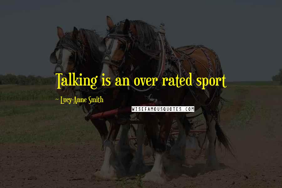 Lucy-Anne Smith Quotes: Talking is an over rated sport