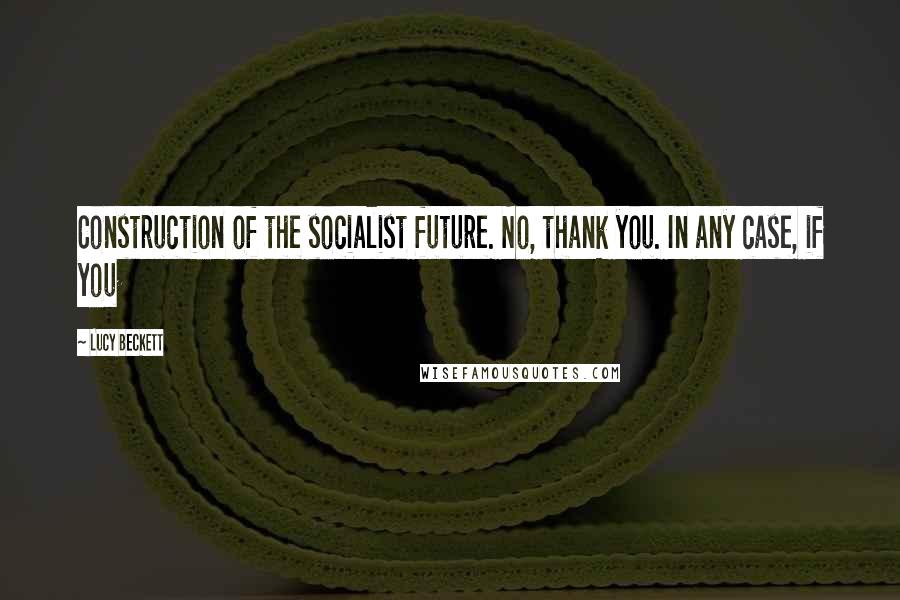 Lucy Beckett Quotes: Construction of the socialist future. No, thank you. In any case, if you