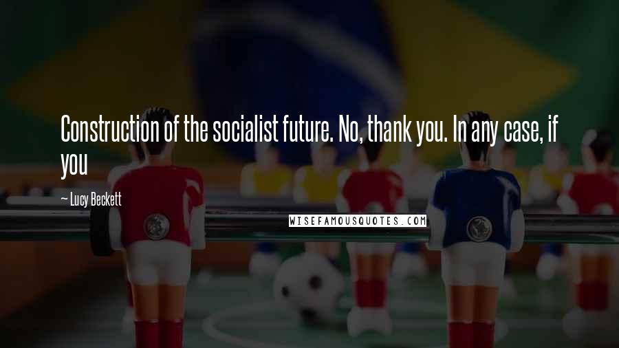 Lucy Beckett Quotes: Construction of the socialist future. No, thank you. In any case, if you