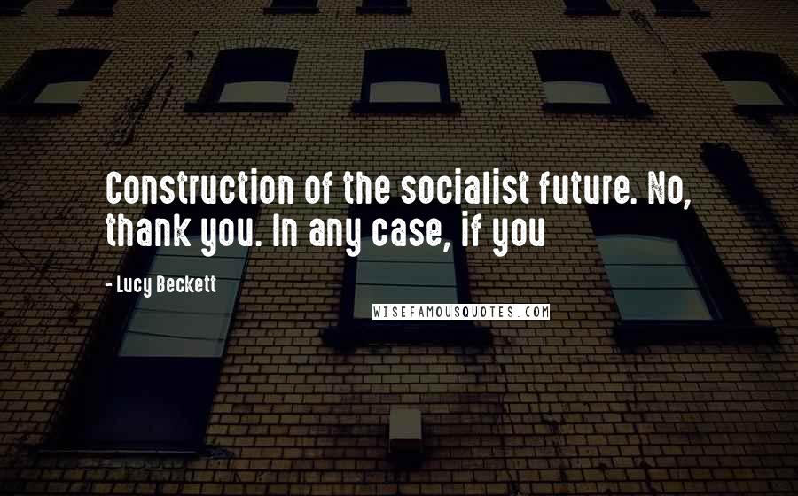 Lucy Beckett Quotes: Construction of the socialist future. No, thank you. In any case, if you