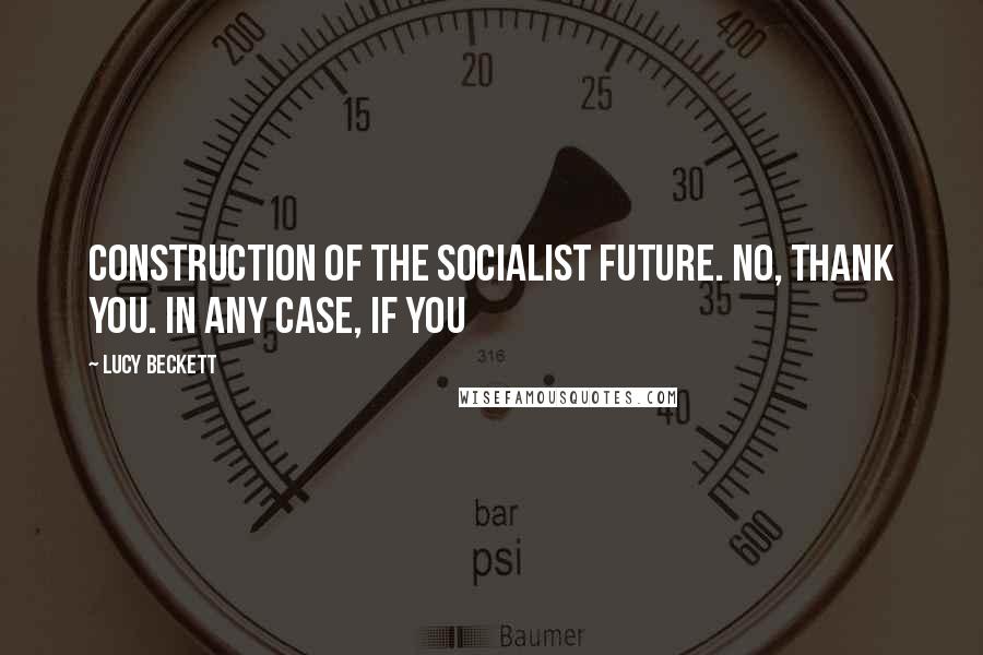 Lucy Beckett Quotes: Construction of the socialist future. No, thank you. In any case, if you