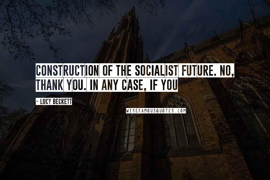 Lucy Beckett Quotes: Construction of the socialist future. No, thank you. In any case, if you