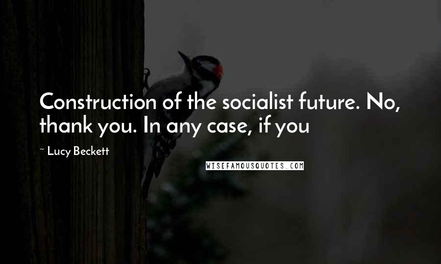 Lucy Beckett Quotes: Construction of the socialist future. No, thank you. In any case, if you