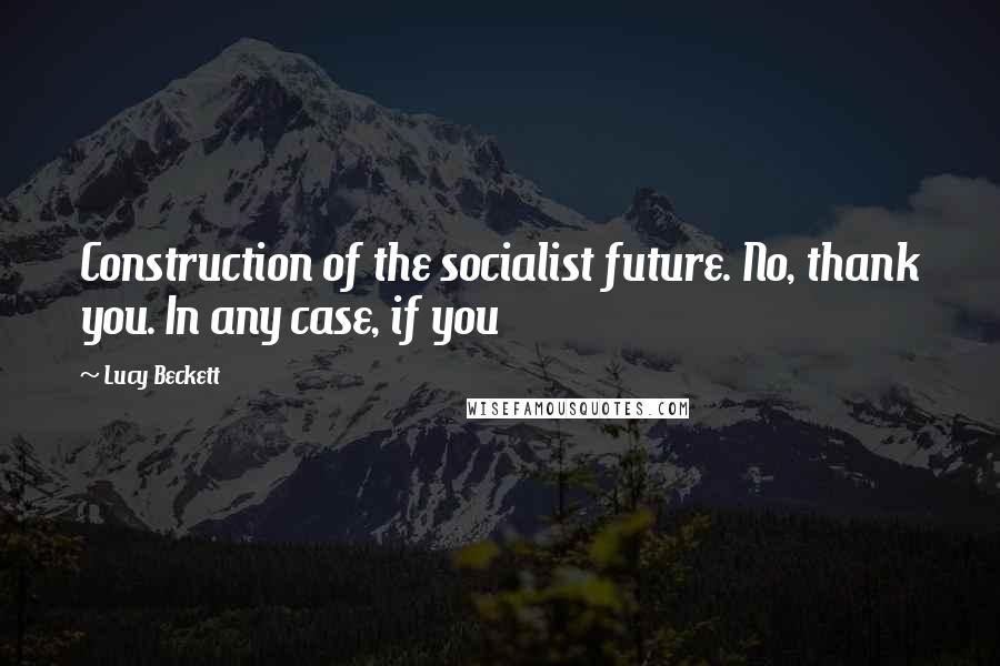 Lucy Beckett Quotes: Construction of the socialist future. No, thank you. In any case, if you