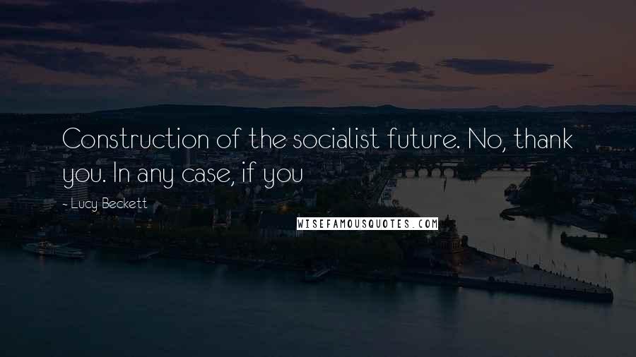 Lucy Beckett Quotes: Construction of the socialist future. No, thank you. In any case, if you