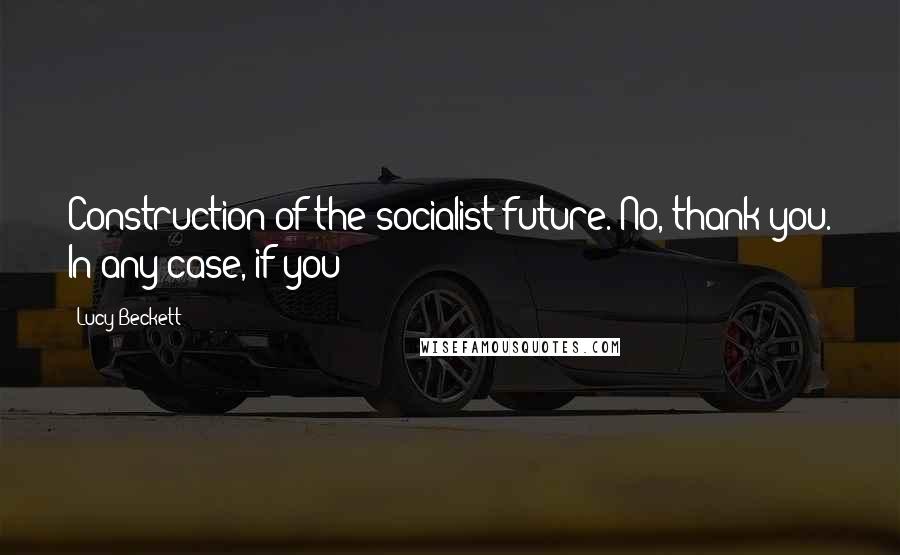 Lucy Beckett Quotes: Construction of the socialist future. No, thank you. In any case, if you