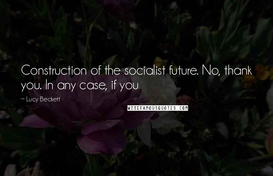 Lucy Beckett Quotes: Construction of the socialist future. No, thank you. In any case, if you