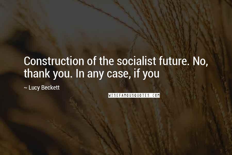 Lucy Beckett Quotes: Construction of the socialist future. No, thank you. In any case, if you